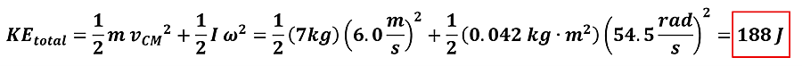The full kinetic energy equation is given, and then solved with the values found. KE sub total = 1/2 m (mass) times v sub cm (velocity at center of mass) squared + 1/2 I (moment of inertia) times omega (angular velocity) squared. Plugging in values, 1/2 times 7 kg times 6 meters per second squared + 1/2 times 0.042 kg meters squared times 54.5 rads per second squared = 188 Joules.