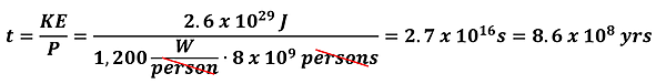 The equation to convert the Joules of rotational kinetic energy to years of 1200 watts for 8 billion people. 2.6 times 10 to the 29th power Joules divided by the product of 1200 (watts per person) times 8 times 10 to the 9th power people gets us 2.7 times 10 to the 16th seconds, divided by the seconds in a year gets us 8.6 times 10 to the 8th years.