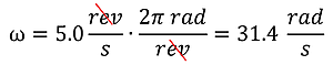 Angular Velocity in Rads equation. 5 revolutions per second times 2 pi rad per revolution (revolutions cancel out) is 31.4 rads per second.